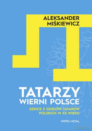 Tatarzy wierni Polsce - Aleksander Miśkiewicz [KSIĄŻKA]