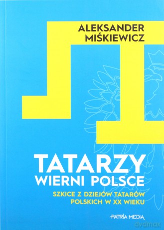 Tatarzy wierni Polsce - Aleksander Miśkiewicz [KSIĄŻKA]