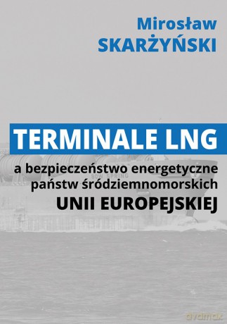 Terminale LNG a bezpieczeństwo energetyczne państw środziemnomorskich Unii Europejskiej - Mirosław Skarżyński [KSIĄŻKA]