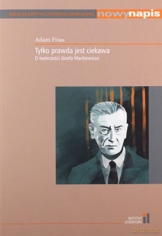Tylko prawda jest ciekawa. O twórczości Józefa Mackiewicza - Adam Fitas [KSIĄŻKA]