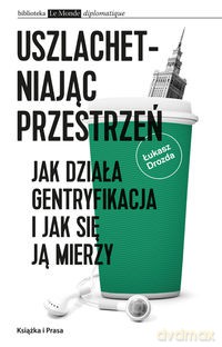 Uszlachetniając przestrzeń. Jak działa gentryfikacja i jak sie ją mierzy - Łukasz Drozda [KSIĄŻKA]