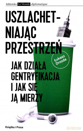 Uszlachetniając przestrzeń. Jak działa gentryfikacja i jak sie ją mierzy - Łukasz Drozda [KSIĄŻKA]