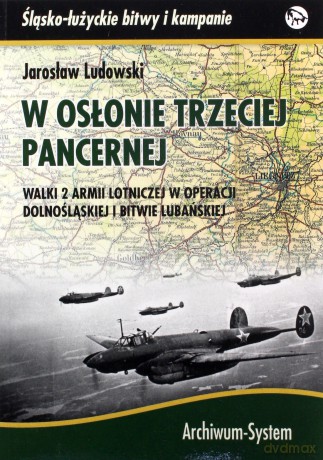 W osłonie trzeciej pancernej. Walki 2 Armii Lotniczej w operacji dolnośląskiej i bitwie lubańskiej - Jaroslaw Ludowski [KSIĄŻKA]