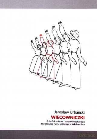 Wiecowniczki. Zofia Tułodziecka i początki radykalnego zawodowego ruchu kobiecego w Wielkopolsce - Jarosław Urbański [KSIĄŻKA]