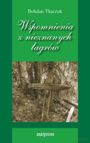 Wspomnienia z nieznanych łagrów - Bohdan Tkaczuk [KSIĄŻKA]