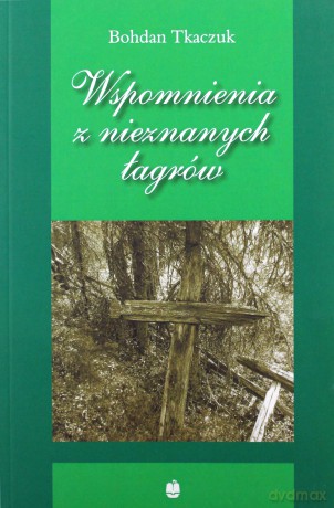 Wspomnienia z nieznanych łagrów - Bohdan Tkaczuk [KSIĄŻKA]