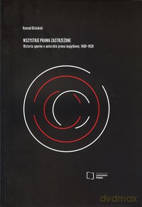 Wszystkie prawa zastrzeżone. Historia sporów o autorskie prawa majątkowe, 1469-1928 - Konrad Gliściński [KSIĄŻKA]