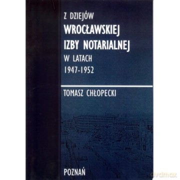 Z dziejów Wrocławskiej Izby Notarialnej w latach 1947-1952 - Tomasz Chłopecki [KSIĄŻKA]