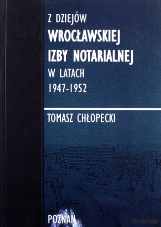 Z dziejów Wrocławskiej Izby Notarialnej w latach 1947-1952 - Tomasz Chłopecki [KSIĄŻKA]