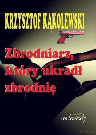 Zbrodniarz, który ukradł zbrodnię - Krzysztof Kąkolewski [KSIĄŻKA]