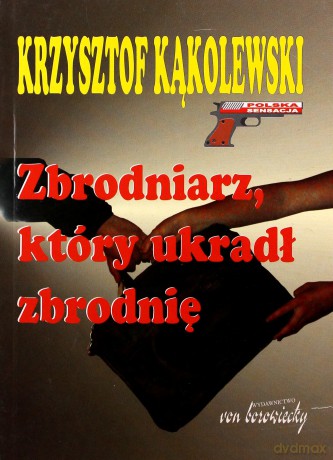 Zbrodniarz, który ukradł zbrodnię - Krzysztof Kąkolewski [KSIĄŻKA]