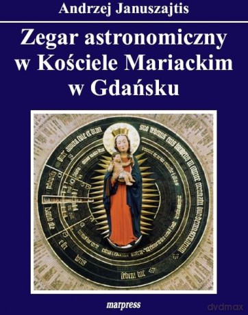 Zegar astronomiczny w Kościele Mariackim w Gdańsku - A. Januszajtis [KSIĄŻKA]