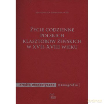 Życie codzienne polskich klasztorów żeńskich w XVII - XVIII wieku - Małgorzata Borkowska [KSIĄŻKA]