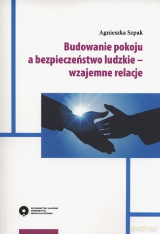 Budowanie pokoju a bezpieczeństwo ludzkie - wzajemne relacje - Agnieszka Szpak [KSIĄŻKA]