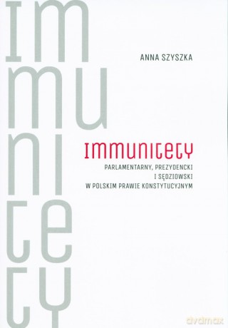 Immunitety parlamentarny, prezydencki i sędziowski w polskim prawie konstytucyjnym - Anna Szyszka [KSIĄŻKA]