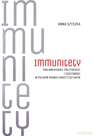 Immunitety parlamentarny, prezydencki i sędziowski w polskim prawie konstytucyjnym - Anna Szyszka [KSIĄŻKA]