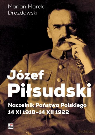 Józef Piłsudski Naczelnik Państwa Polskiego 14 XI 1918-14 XII 1922 - Marian Marek Drozdowski [KSIĄŻKA]