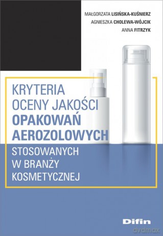Kryteria oceny jakości opakowań aerozolowych stosowanych w branży kosmetycznej - Małgorzata Lisińska-Kuśnierz, Agnieszka Cholewa-Wójcik [KSIĄŻKA]