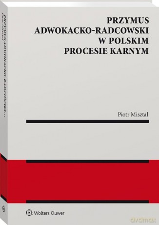 Przymus adwokacko-radcowski w polskim procesie karnym - Piotr Misztal [KSIĄŻKA]