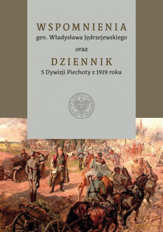 Wspomnienia gen. Władysława Jędrzejewskiego oraz Dziennik 5 Dywizji Piechoty z 1919 roku [KSIĄŻKA]