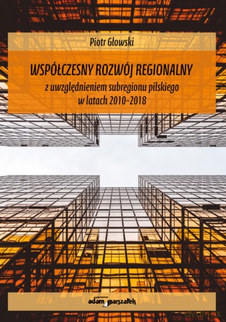 Współczesny rozwój regionalny z uwzględnieniem subregionu pilskiego w latach 2010-2018 - Piotr Głowski [KSIĄŻKA]