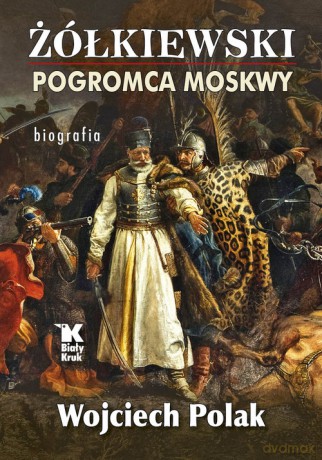 Żółkiewski pogromca Moskwy - Wojciech Polak [KSIĄŻKA]