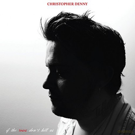 Christopher Denny: If the Roses Don't Kill.. [CD]