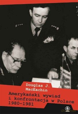 Amerykański Wywiad I Konfrontacja W Polsce 1980-1981 - Douglas J. Maceachin [KSIĄŻKA]
