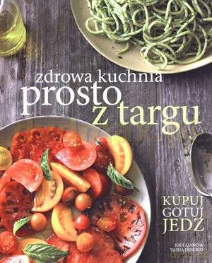 Zdrowa kuchnia prosto z targu - Jodi Liano, Tasha DeSerio, Jennifer Maiser [KSIĄŻKA]