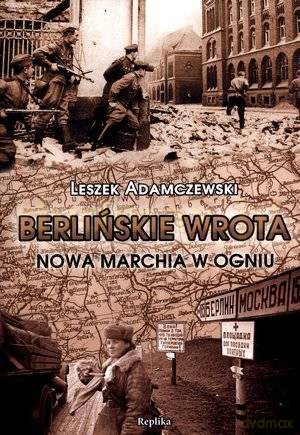 Berlińskie wrota. Nowa Marchia w ogniu - Leszek Adamczewski [KSIĄŻKA]