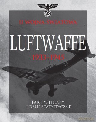 Luftwaffe 1933-1945. Fakty, liczby i dane statystyczne - S. Mike Pavelec [Książka]
