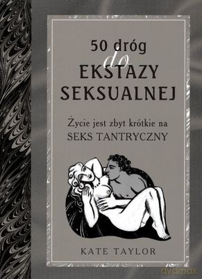 50 dróg do ekstazy seksualnej. Życie jest zbyt krótkie na seks tantryczny [KSIĄŻKA]