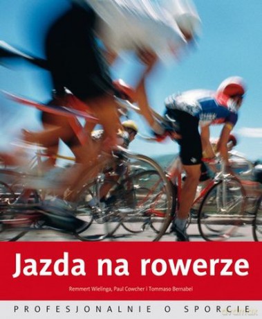 Jazda na rowerze Profesjonalnie o sporcie - Remmert Wielinga, Paul Cowcher, Tommaso Bernabei [KSIĄŻKA]