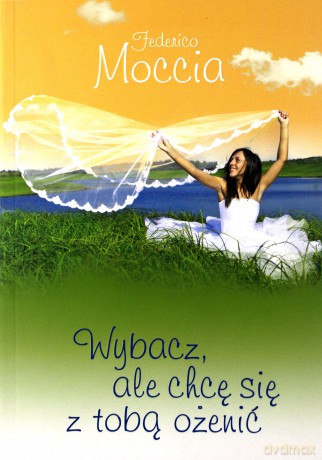 Wybacz, ale chcę się z tobą ożenić - Federico Moccia [KSIĄŻKA]