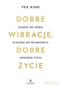 Dobre wibracje, dobre życie. Miłość do siebie kluczem do osiągnięcia lepszego życia - Vex King [KSIĄŻKA]