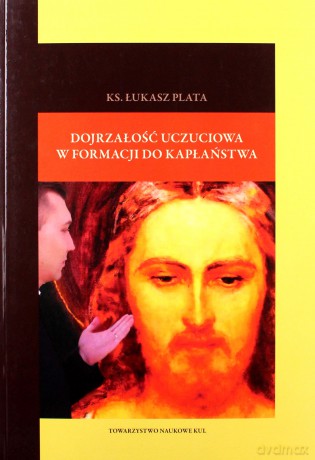 Dojrzałośc uczuciowa w formacji do kapłaństwa - Łukasz Plata [KSIĄŻKA]