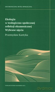 Ekologia w teologiczno- społecznej refleksji ekumenicznej. Wybrane ujęcia - Przemysław Kantyka [KSIĄŻKA]