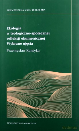 Ekologia w teologiczno- społecznej refleksji ekumenicznej. Wybrane ujęcia - Przemysław Kantyka [KSIĄŻKA]