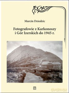 Fotografowie z Karkonoszy i Gór Izerskich do 1945 r. - Marcin Dziedzic [KSIĄŻKA]