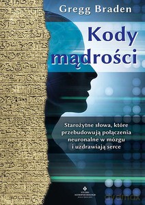 Kody mądrości. Starożytne słowa, które przebudowują połączenia neuronalne w mózgu i uzdrawiają serce - Braden Gregg [KSIĄŻKA]