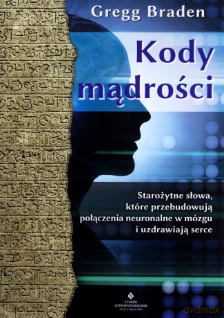Kody mądrości. Starożytne słowa, które przebudowują połączenia neuronalne w mózgu i uzdrawiają serce - Braden Gregg [KSIĄŻKA]