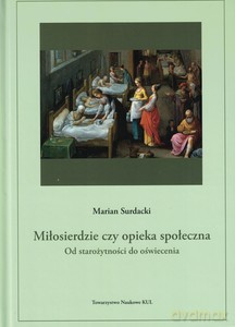 Miłosierdzie, czy opieka społeczna. Od starożytności do oświecenia - Marian Surdacki [KSIĄŻKA]
