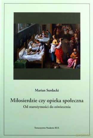 Miłosierdzie, czy opieka społeczna. Od starożytności do oświecenia - Marian Surdacki [KSIĄŻKA]