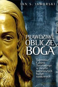 Prawdziwa oblicze Boga. Tajemnice Całunu Turyńskiego w świetle najnowszych badań naukowych - S.Jan Jaworski [KSIĄŻKA]