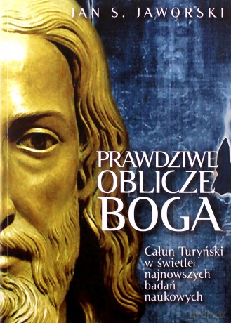 Prawdziwa oblicze Boga. Tajemnice Całunu Turyńskiego w świetle najnowszych badań naukowych - S.Jan Jaworski [KSIĄŻKA]