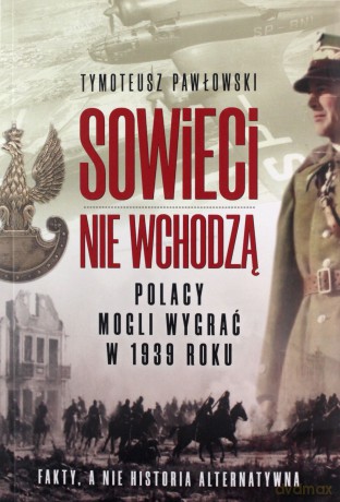 Sowieci nie wchodza. Polska mogła wygrac w roku 1939. Nagie fakty a nie historia alternatywna. - Tymoteusz Pawłowski [KSIĄŻKA]