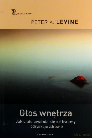 Głos wnętrza. Jak ciało uwalnia się od traumy i odzyskuje zdrowie - Peter A. Levine [KSIĄŻKA]