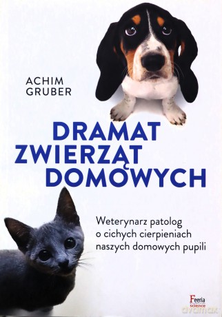 Dramat zwierząt domowych. Weterynarz patolog o cichych cierpieniach naszych domowych pupili - Achim Gruber [KSIĄŻKA]