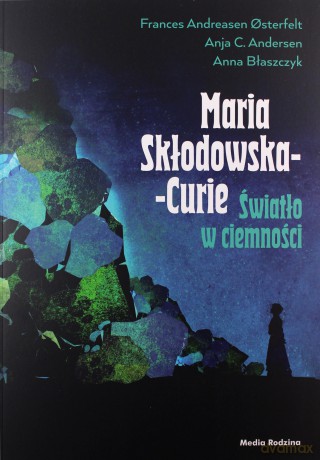 Maria Skłodowska-Curie. Światło w ciemności - Frances Andreasen Osterfelt, Anja C. Andersen [KSIĄŻKA]
