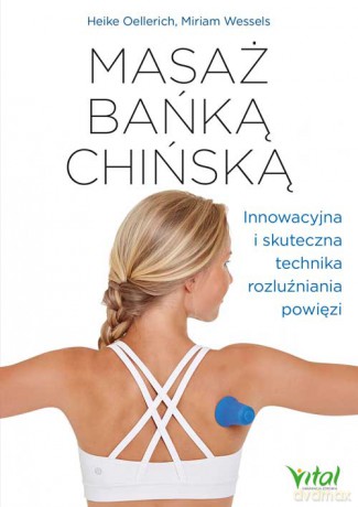 Masaż bańką chińską. Innowacyjna i skuteczna technika rozluźniania powięzi - Heike Oellerich, Miriam Wessels [KSIĄŻKA]